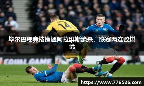 毕尔巴鄂竞技遭遇阿拉维斯绝杀，联赛两连败堪忧